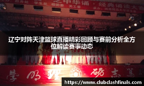 辽宁对阵天津篮球直播精彩回顾与赛前分析全方位解读赛事动态