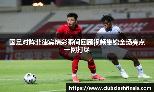 国足对阵菲律宾精彩瞬间回顾视频集锦全场亮点一网打尽