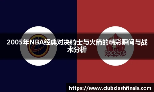 2005年NBA经典对决骑士与火箭的精彩瞬间与战术分析