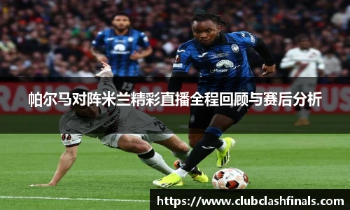 帕尔马对阵米兰精彩直播全程回顾与赛后分析