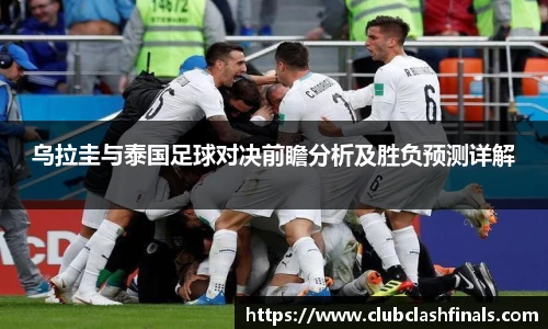 乌拉圭与泰国足球对决前瞻分析及胜负预测详解